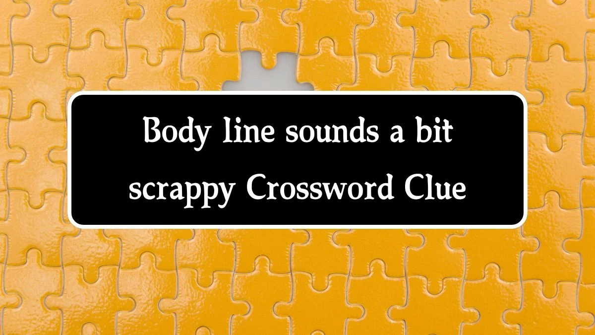 Body line sounds a bit scrappy Crossword Clue Puzzle Answer from October 14, 2024