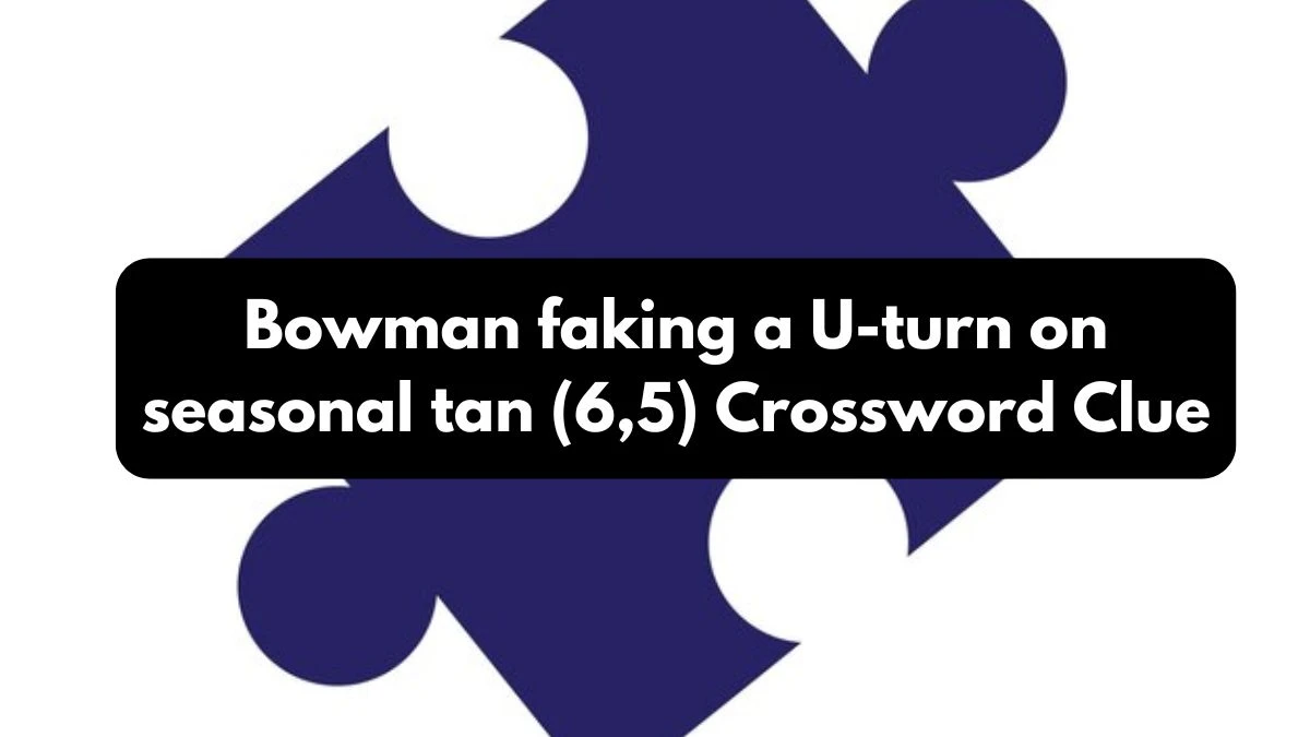 Bowman faking a U-turn on seasonal tan (6,5) Crossword Clue Puzzle Answer from October 26, 2024