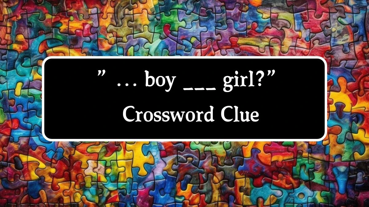 ” … boy ___ girl?” NYT Crossword Clue Puzzle Answer on October 01, 2024