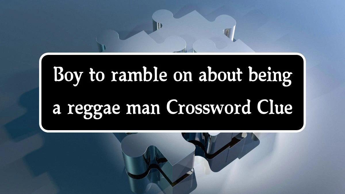 Boy to ramble on about being a reggae man (3,6) Crossword Clue Puzzle Answer from October 09, 2024