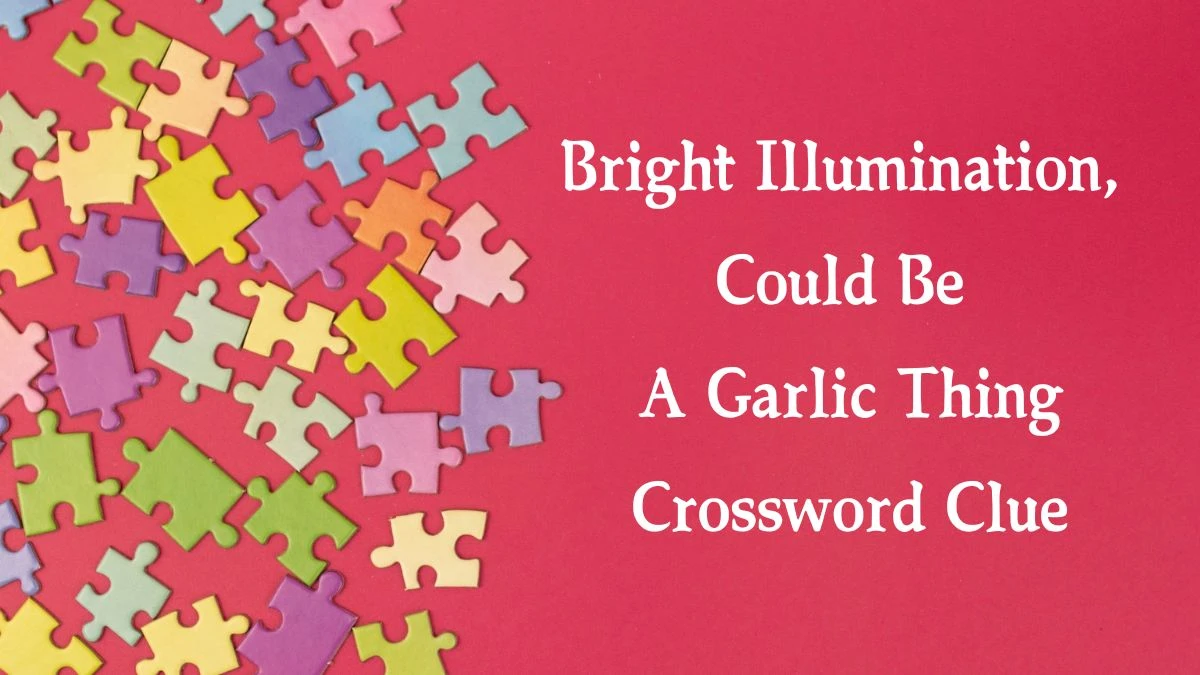 Bright Illumination, Could Be A Garlic Thing (3,8) Crossword Clue Puzzle Answer from October 04, 2024