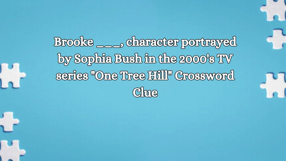 Brooke ___, character portrayed by Sophia Bush in the 2000's TV series One Tree Hill Daily Themed Crossword Clue Puzzle Answer from October 19, 2024