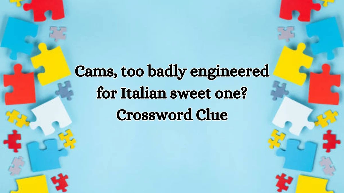 Cams, too badly engineered for Italian sweet one? Crossword Clue Puzzle Answer from October 16, 2024