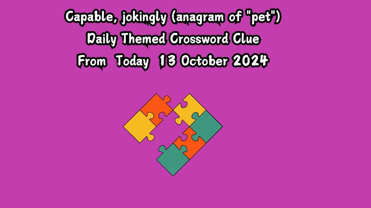 Capable, jokingly (anagram of pet) Daily Themed Crossword Clue Puzzle Answer from October 13, 2024