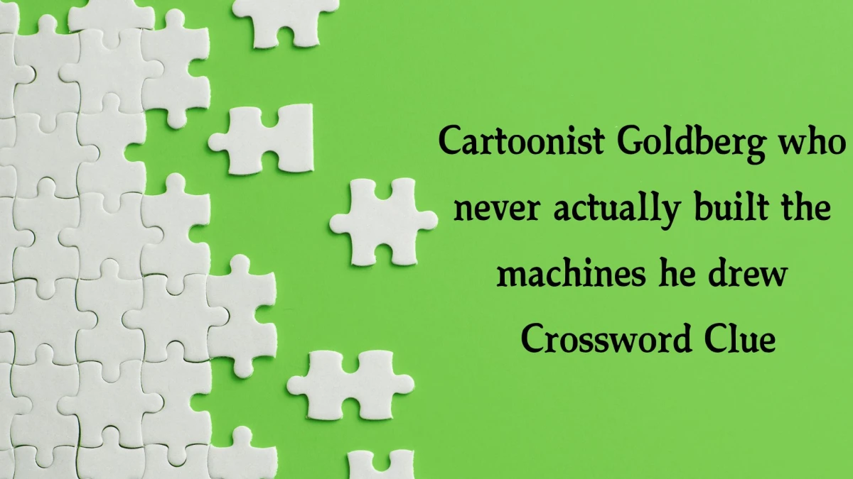 NYT Cartoonist Goldberg who never actually built the machines he drew Crossword Clue Puzzle Answer from October 22, 2024