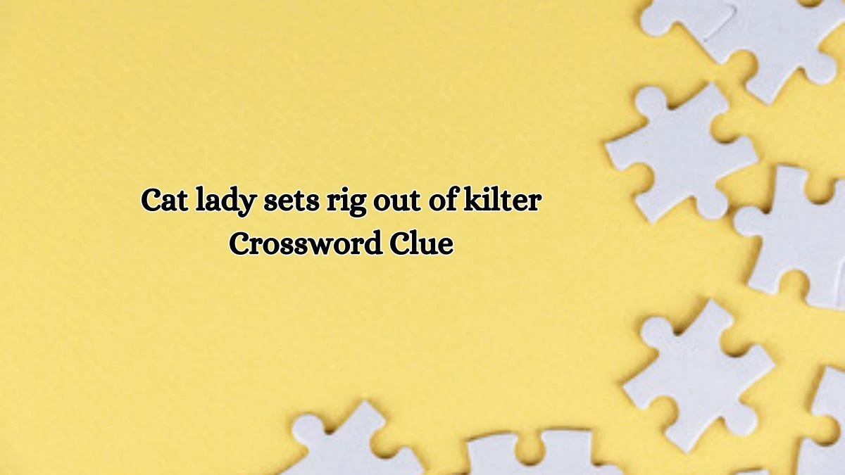 Cat lady sets rig out of kilter Crossword Clue Answers on October 18, 2024