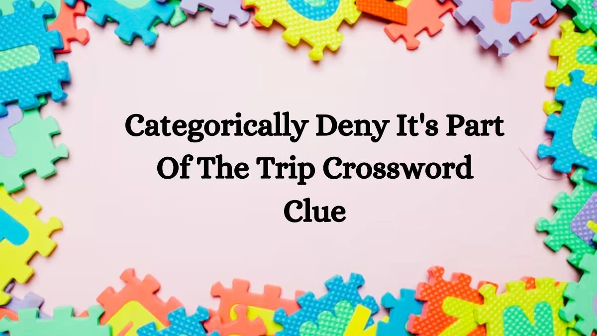 Categorically Deny It's Part Of The Trip Crossword Clue Answers on October 03, 2024