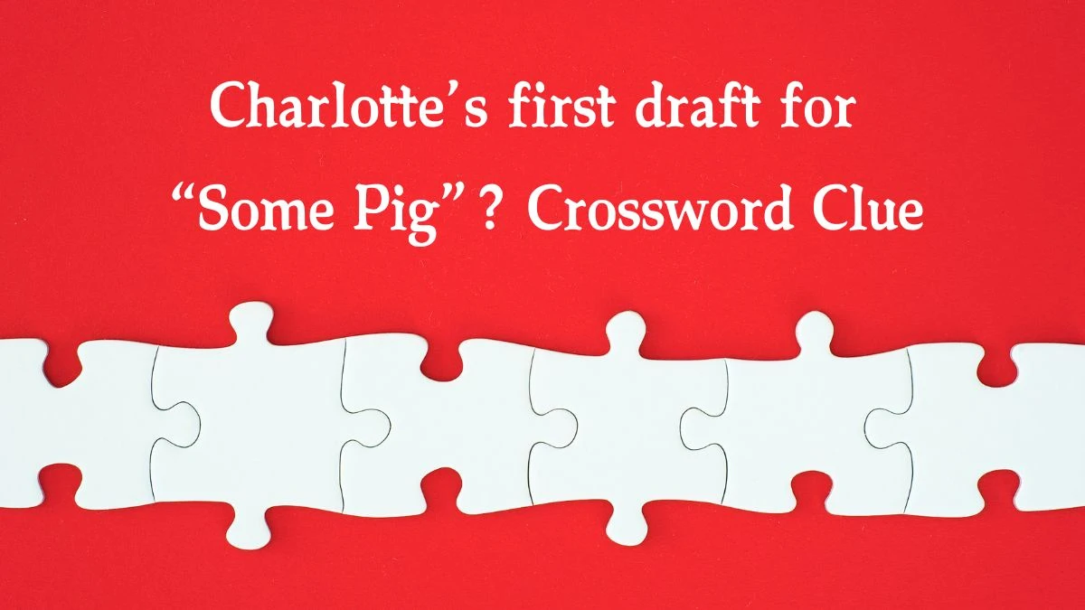 NYT Charlotte’s first draft for “Some Pig”? Crossword Clue Puzzle Answer from October 08, 2024