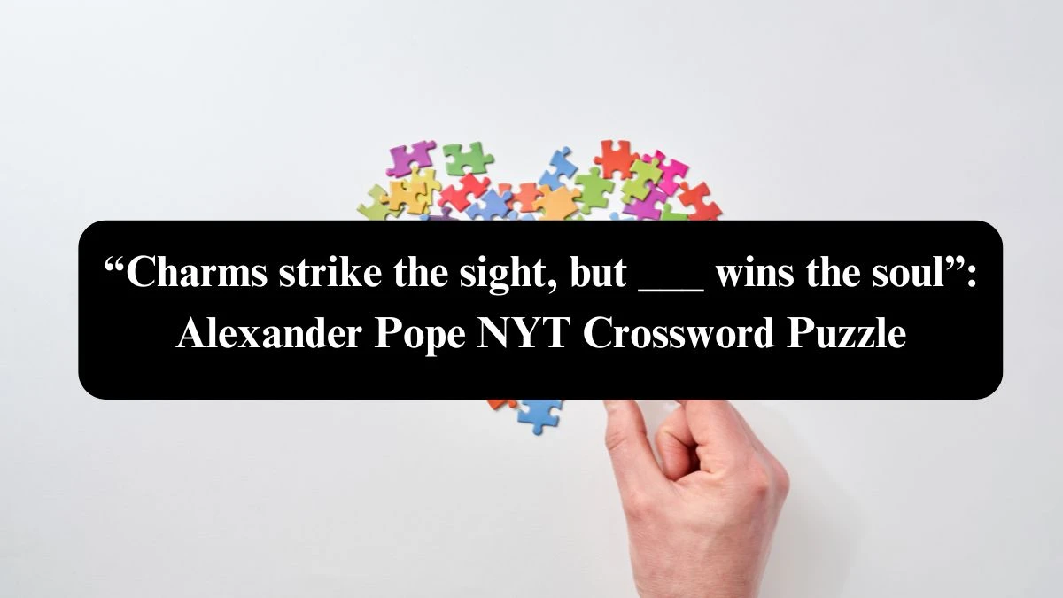 “Charms strike the sight, but ___ wins the soul”: Alexander Pope NYT Crossword Puzzle