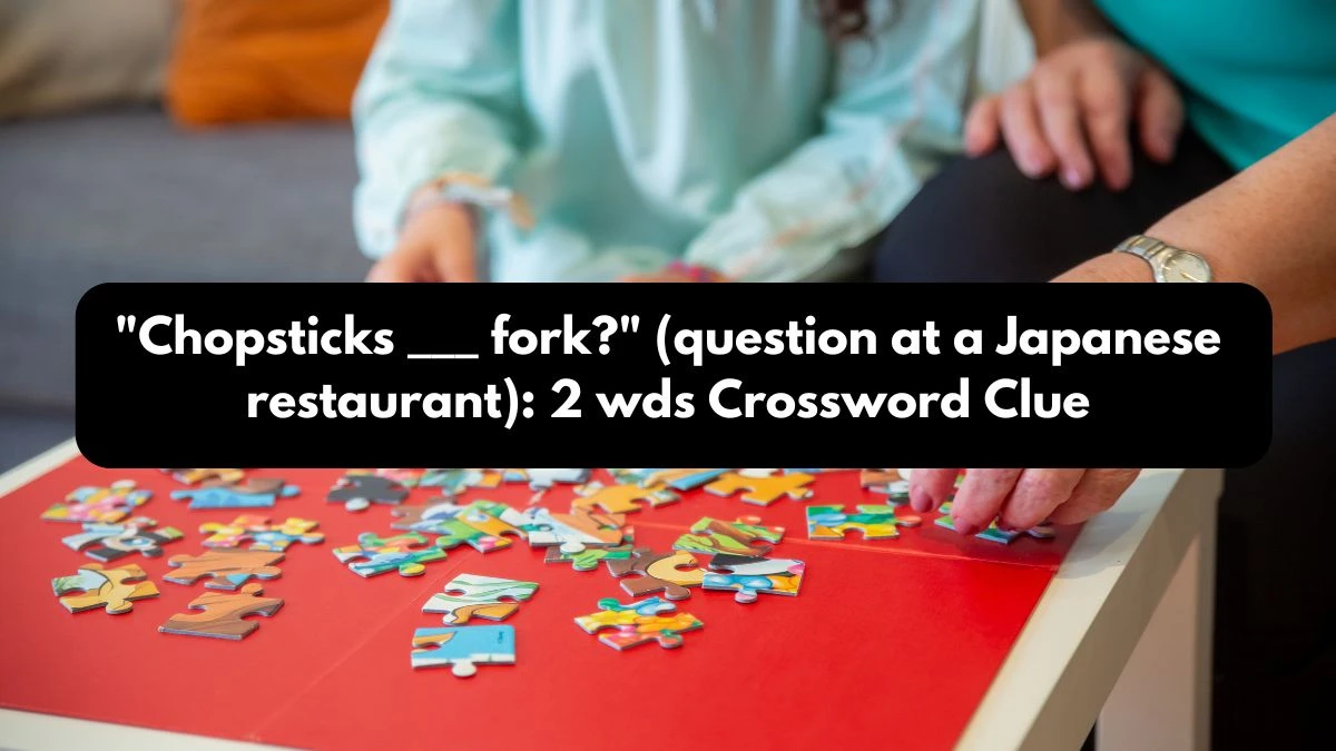 Chopsticks ___ fork? (question at a Japanese restaurant): 2 wds Daily Themed Crossword Clue Puzzle Answer from October 13, 2024