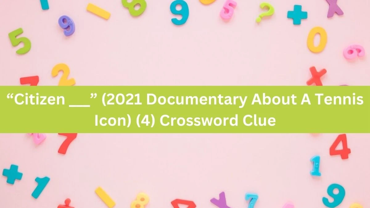 “Citizen ___” (2021 Documentary About A Tennis Icon) (4) NYT Crossword Clue Puzzle Answer from October 04, 2024