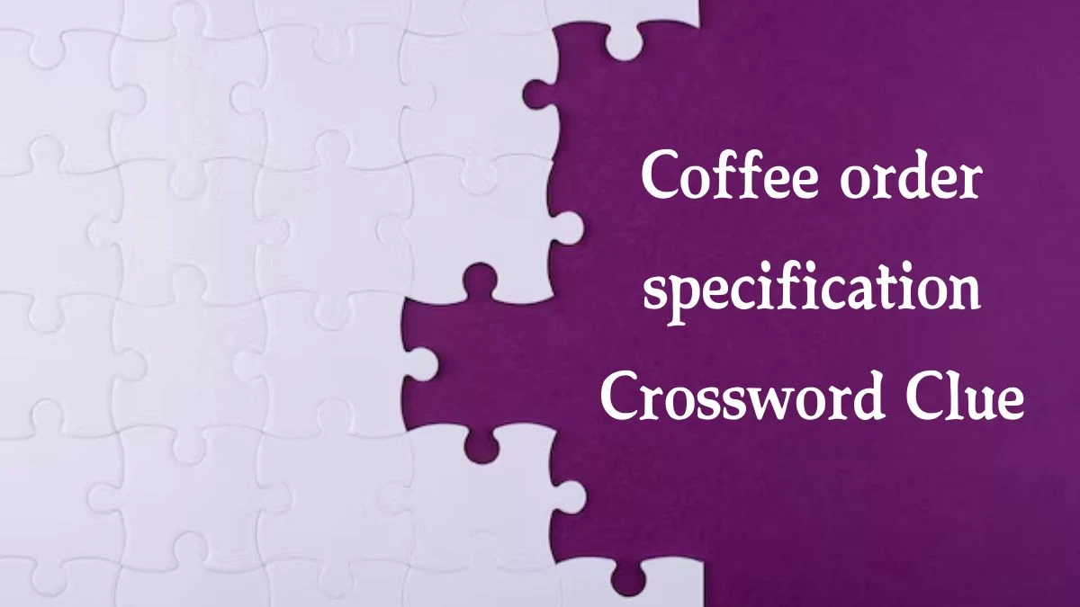 NYT Coffee order specification Crossword Clue Puzzle Answer from October 09, 2024