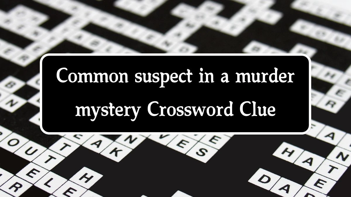 Common suspect in a murder mystery NYT Crossword Clue Puzzle Answer from October 04, 2024