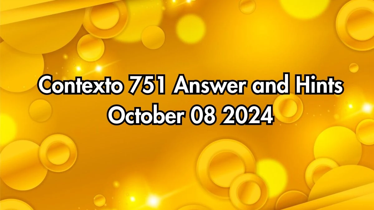 Contexto 751 Answer and Hints October 08 2024