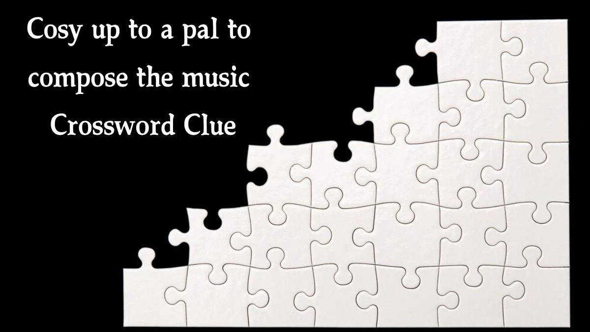 Cosy up to a pal to compose the music Crossword Clue Puzzle Answer from October 08, 2024