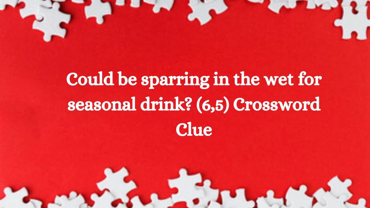 Could be sparring in the wet for seasonal drink? (6,5) Crossword Clue Puzzle Answer from October 10, 2024