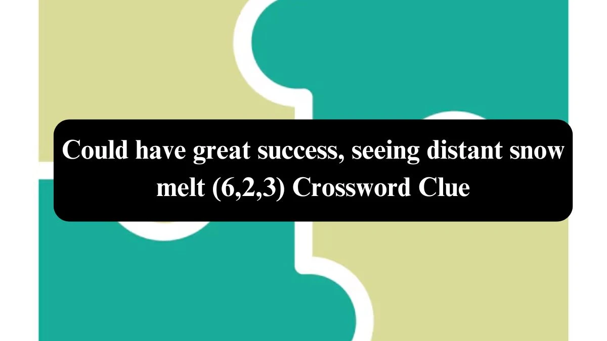 Could have great success, seeing distant snow melt (6,2,3) Crossword Clue Puzzle Answer from October 24, 2024