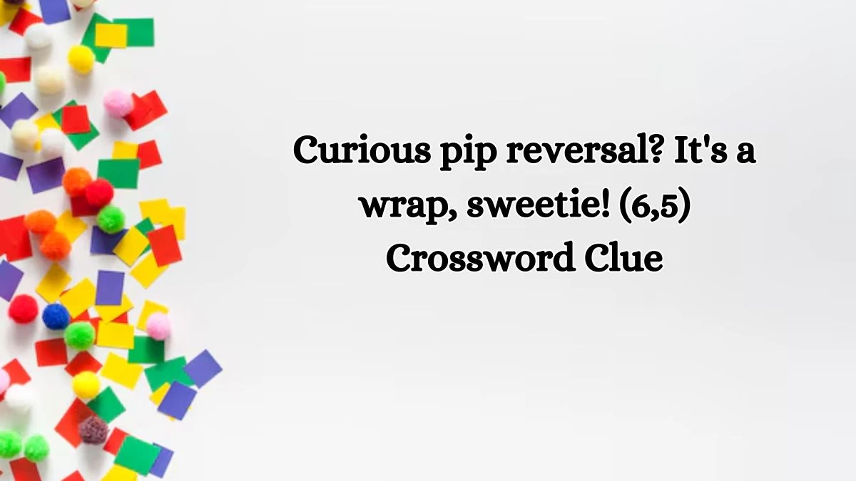 Curious pip reversal? It's a wrap, sweetie! (6,5) Crossword Clue Puzzle Answer from October 16, 2024