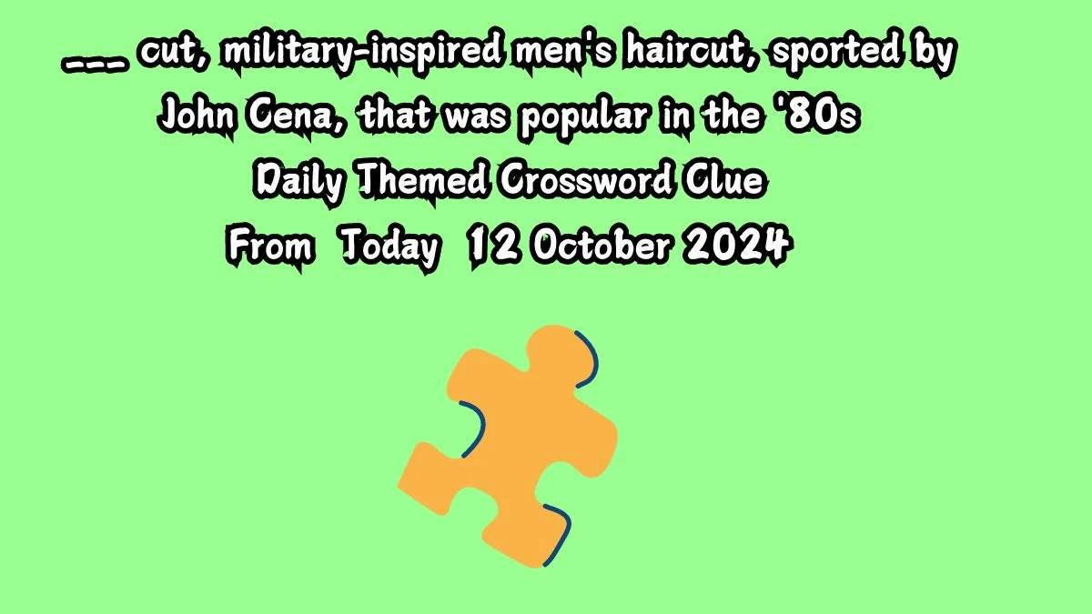 ___ cut, military-inspired men's haircut, sported by John Cena, that was popular in the '80s Daily Themed Crossword Clue Puzzle Answer from October 12, 2024