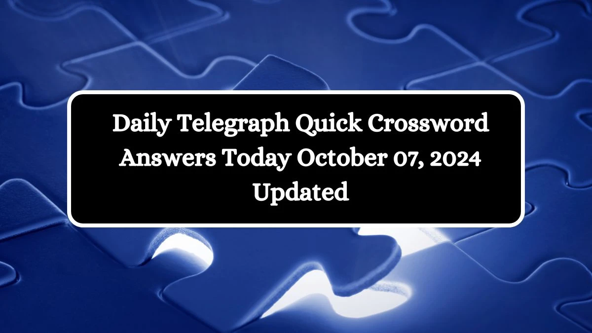 Daily Telegraph Quick Crossword Answers Today October 07, 2024 Updated