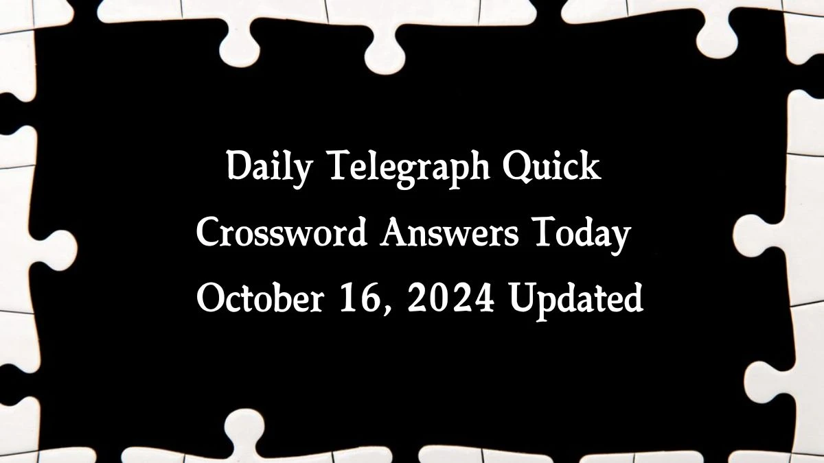 Daily Telegraph Quick Crossword Answers Today October 16, 2024 Updated