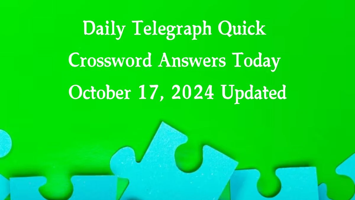 Daily Telegraph Quick Crossword Answers Today October 17, 2024 Updated