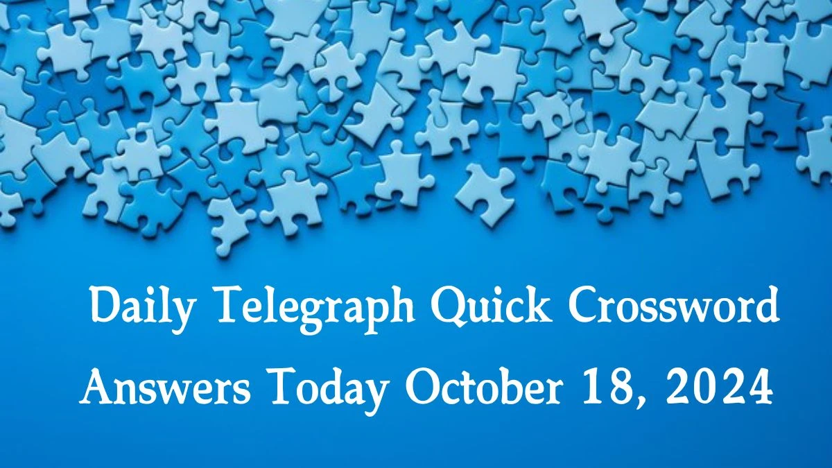 Daily Telegraph Quick Crossword Answers Today October 18, 2024 Updated