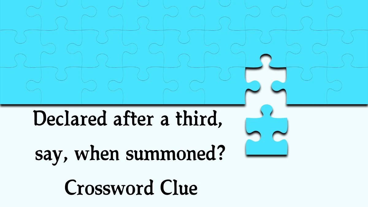 Declared after a third, say, when summoned? (6,5) Crossword Clue Puzzle Answer from October 02, 2024