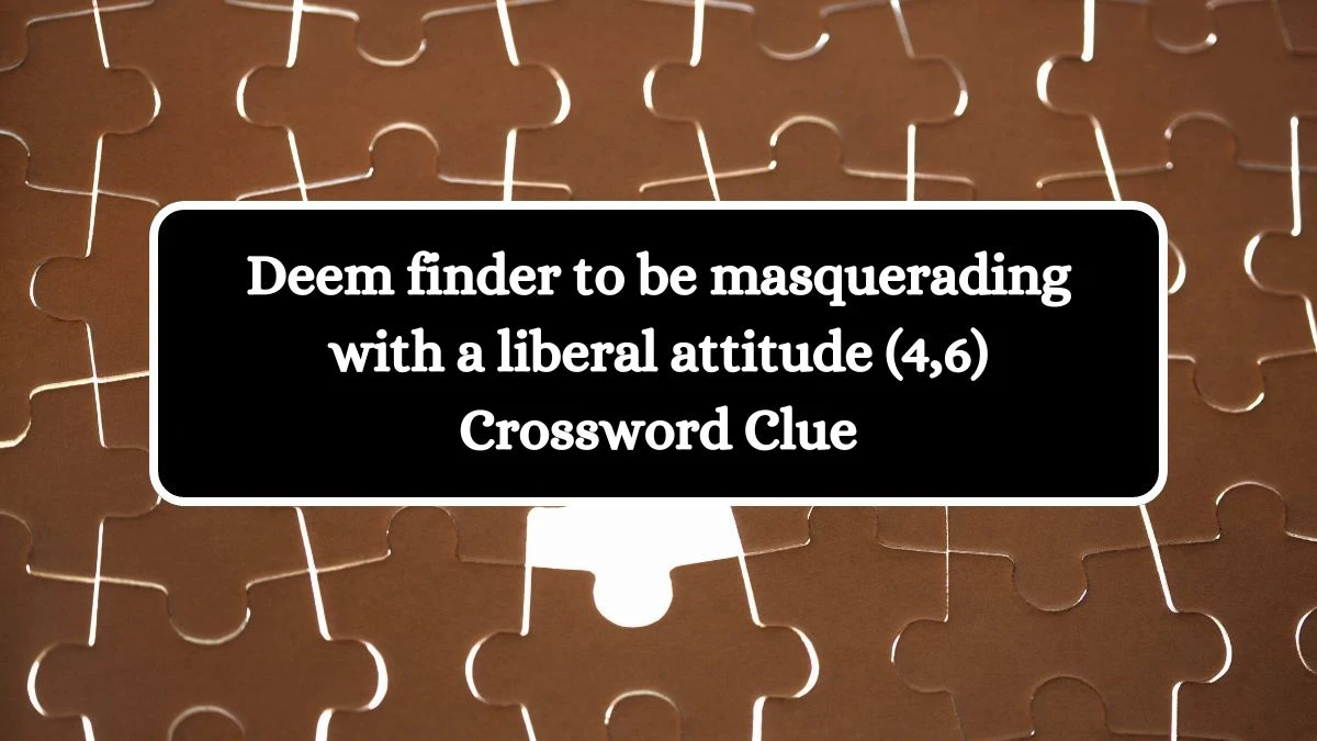 Deem finder to be masquerading with a liberal attitude (4,6) Crossword Clue Puzzle Answer from October 19, 2024