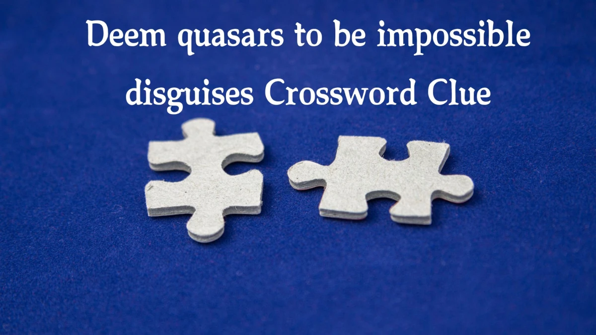 Deem quasars to be impossible disguises Crossword Clue Puzzle Answer from October 22, 2024