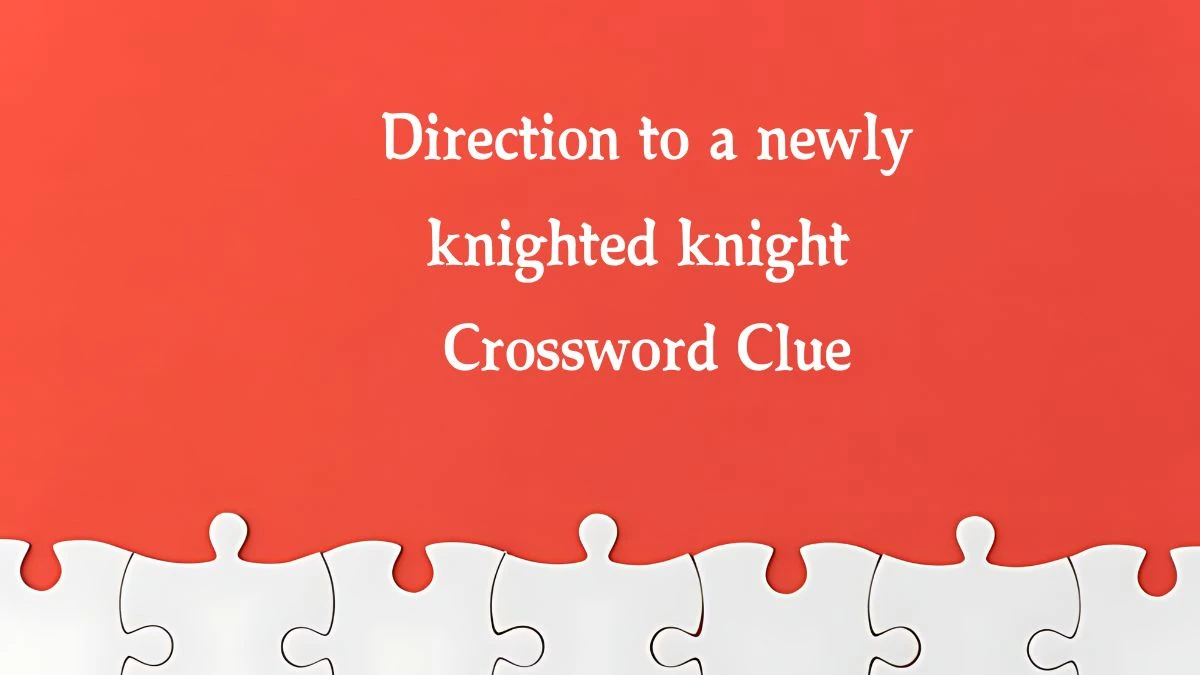 Direction to a newly knighted knight NYT Crossword Clue Puzzle Answer