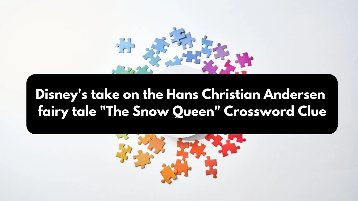 Disney's take on the Hans Christian Andersen fairy tale The Snow Queen NYT Crossword Clue