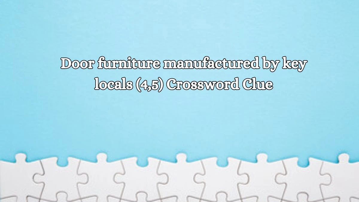 Door furniture manufactured by key locals (4,5) Crossword Clue Puzzle Answer from October 15, 2024