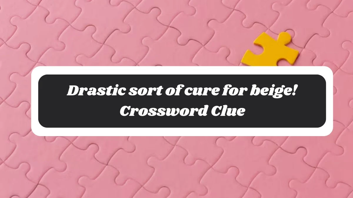 Drastic sort of cure for beige! Crossword Clue Puzzle Answer from October 27, 2024