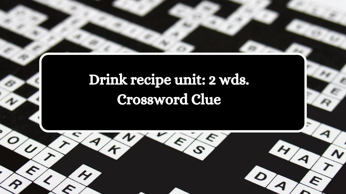 Drink recipe unit: 2 wds. Daily Commuter Crossword Clue Puzzle Answer from October 18, 2024