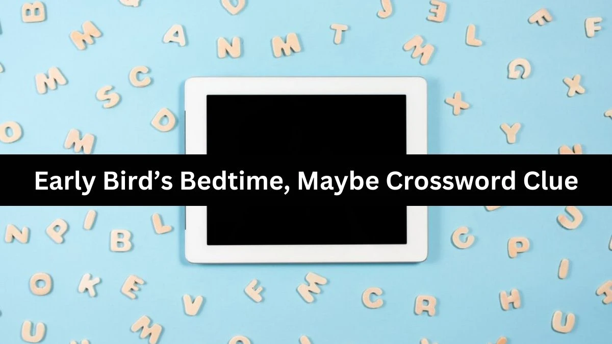 NYT Early Bird’s Bedtime, Maybe Crossword Clue Puzzle Answer from October 03, 2024