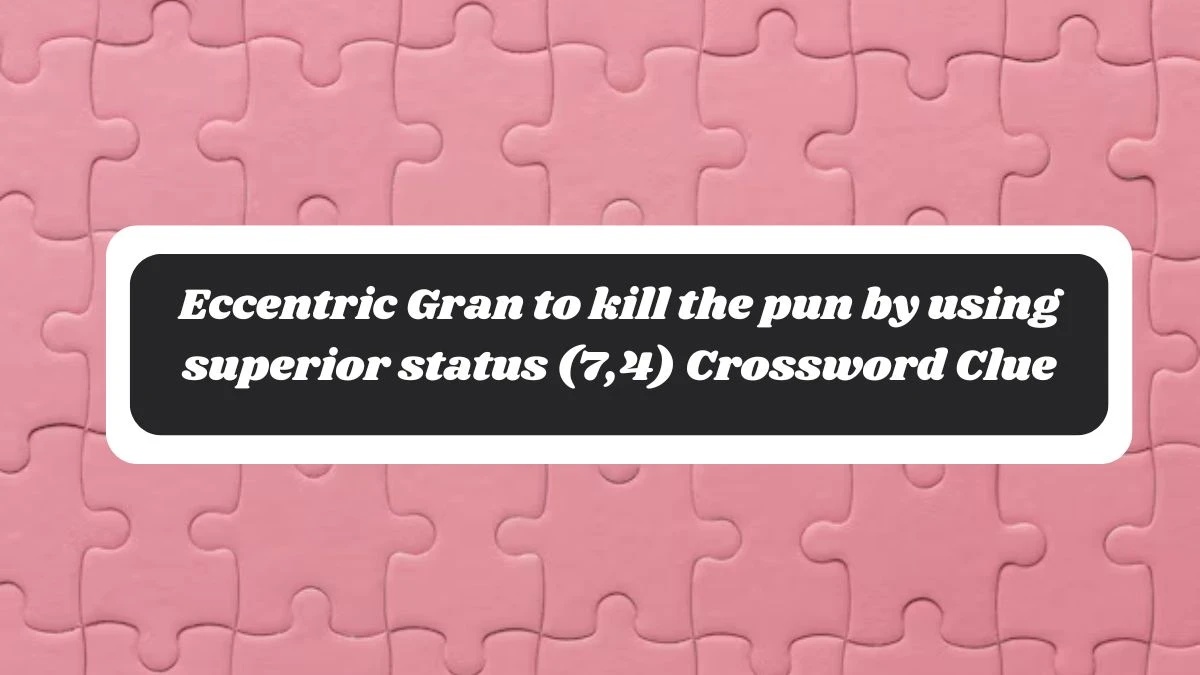 Eccentric Gran to kill the pun by using superior status (7,4) Crossword Clue Puzzle Answer from October 28, 2024