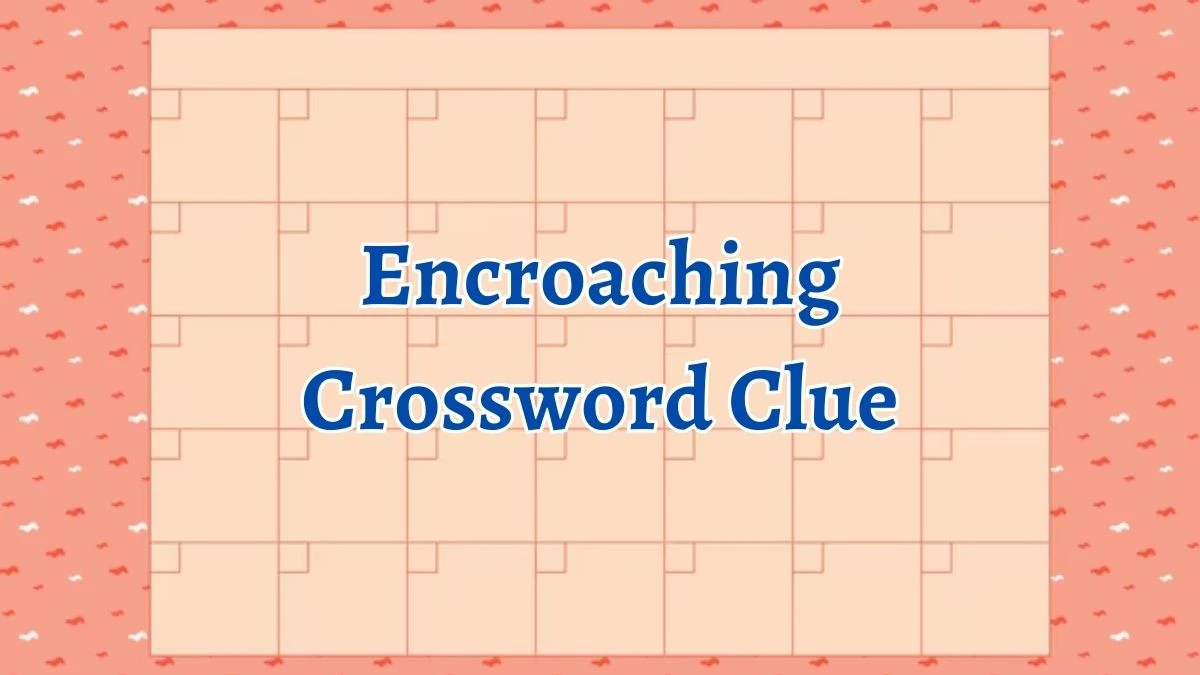 Irish Daily Mail Quick Encroaching 8 Letters Crossword Clue Puzzle Answers from October 05, 2024