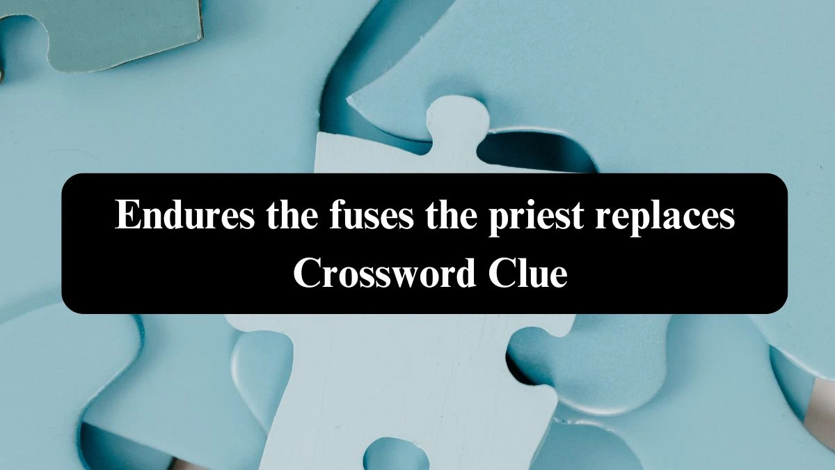 Endures the fuses the priest replaces Crossword Clue Puzzle Answer from October 23, 2024