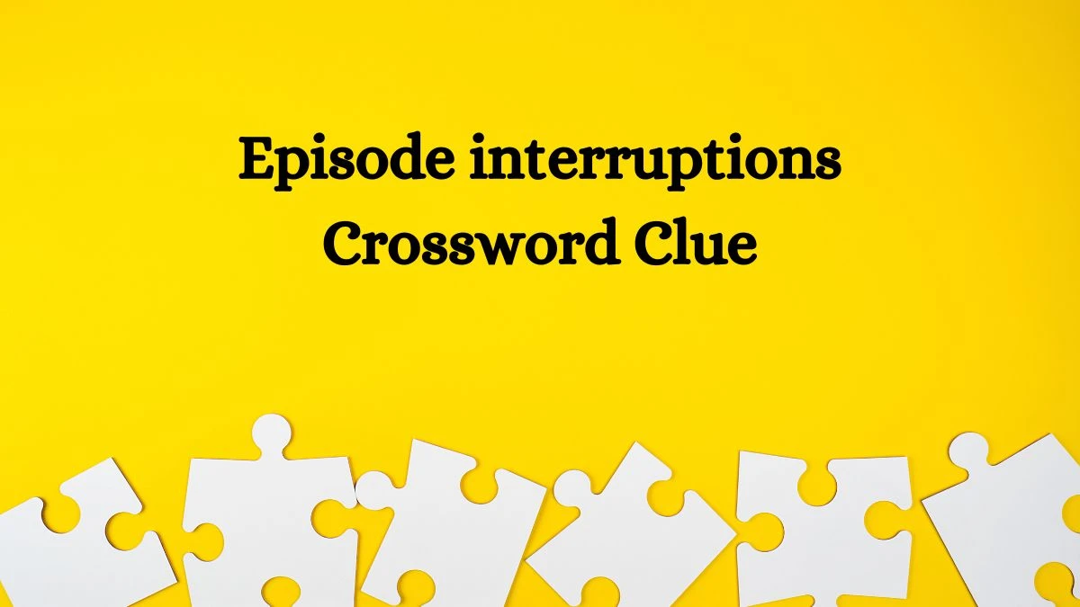 Episode interruptions NYT Crossword Clue Puzzle Answer on October 09, 2024