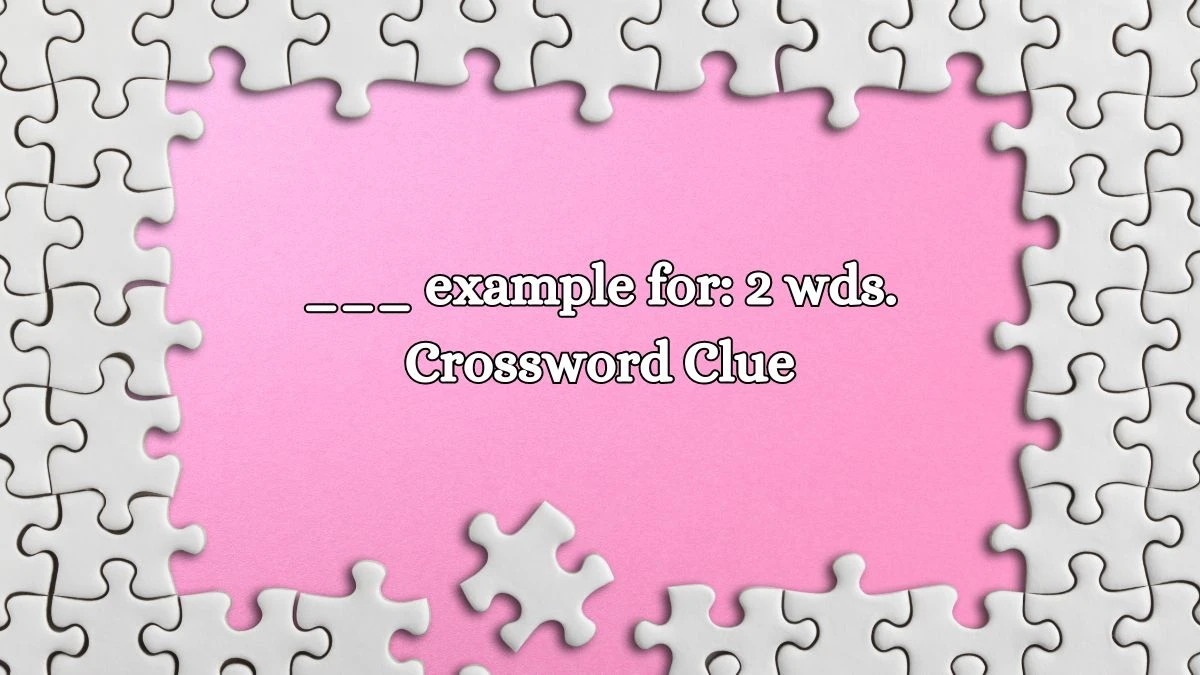 ___ example for: 2 wds. Daily Commuter Crossword Clue Puzzle Answer from October 14, 2024