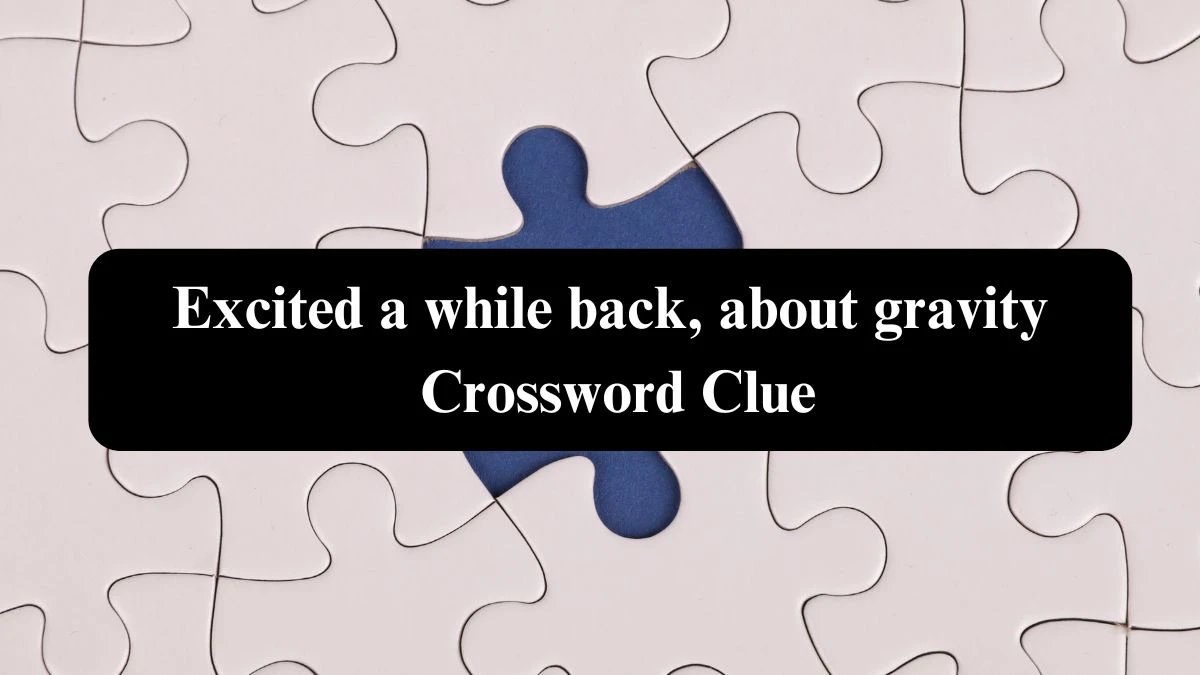 Excited a while back, about gravity Crossword Clue Puzzle Answer from October 23, 2024