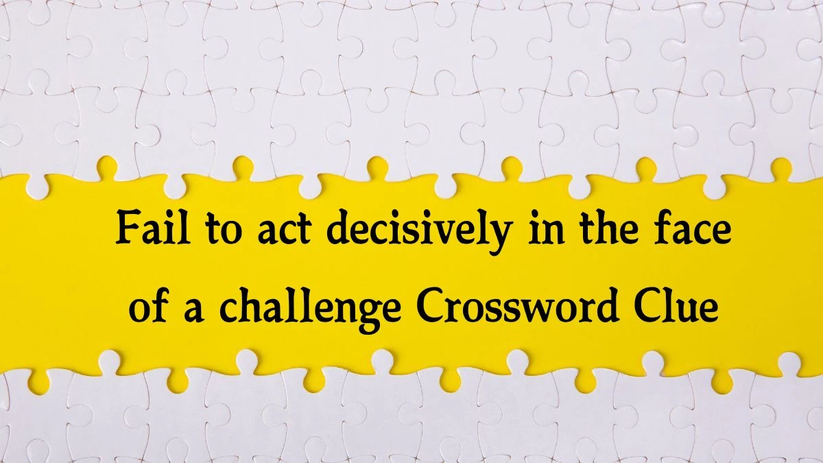 NYT Fail to act decisively in the face of a challenge Crossword Clue Puzzle Answer from October 10, 2024