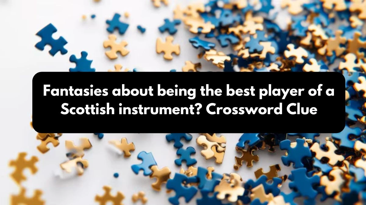 LA Times Fantasies about being the best player of a Scottish instrument? Crossword Clue Answers with 13 Letters from October 25, 2024