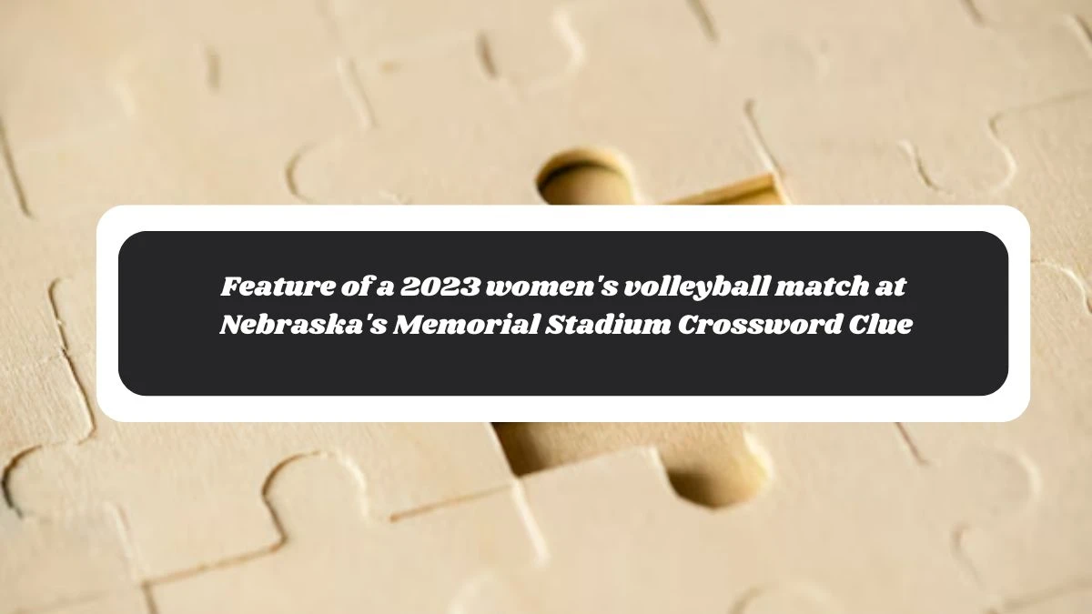 LA Times Feature of a 2023 women's volleyball match at Nebraska's Memorial Stadium Crossword Clue Puzzle Answer from October 30, 2024