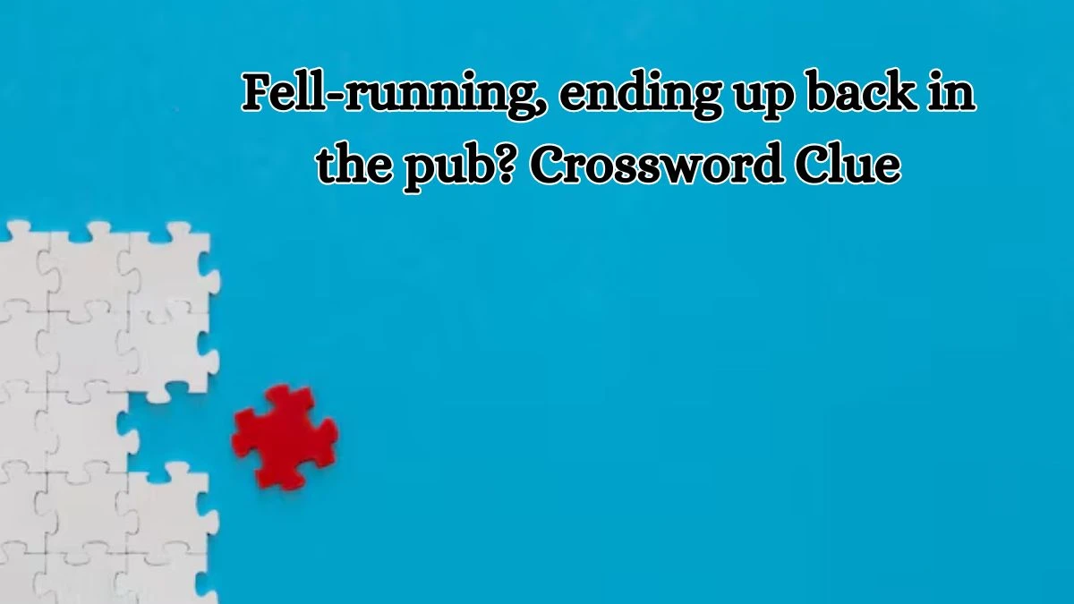 Fell-running, ending up back in the pub? Crossword Clue Puzzle Answer from October 11, 2024