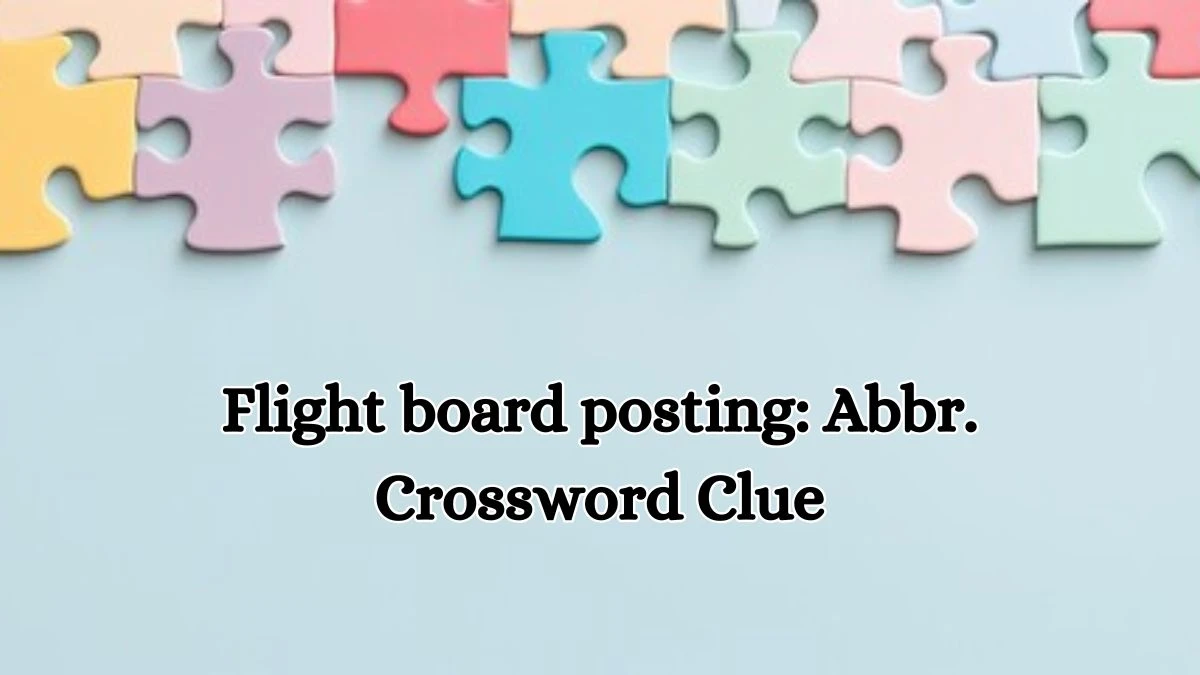 Flight board posting: Abbr. Daily Commuter Crossword Clue Answers on October 17, 2024