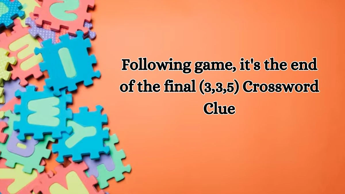 Following game, it's the end of the final (3,3,5) Crossword Clue Puzzle Answer from October 16, 2024