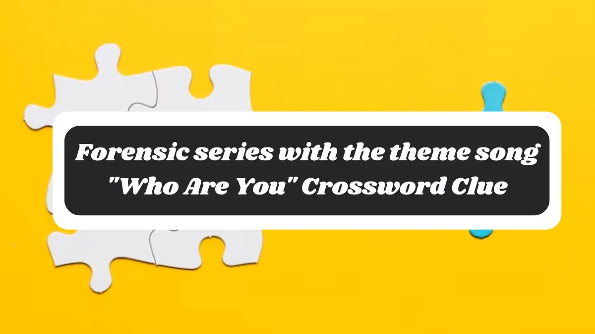 LA Times Forensic series with the theme song Who Are You Crossword Puzzle Answer from October 28, 2024