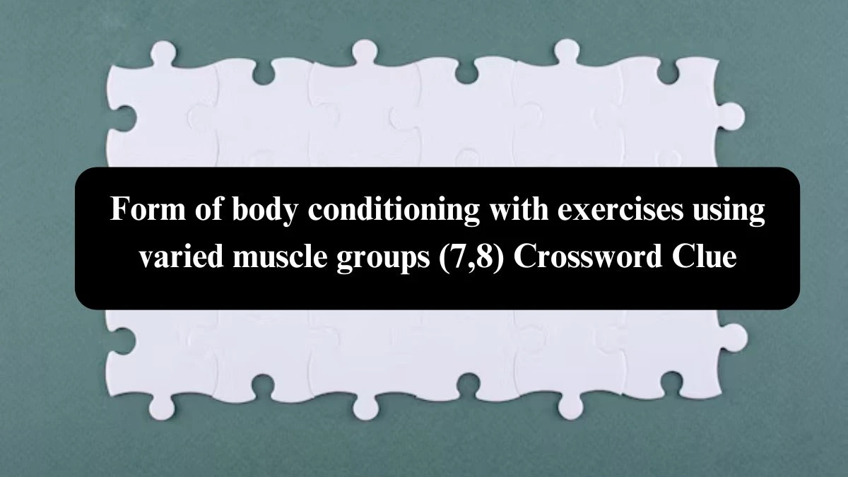 Form of body conditioning with exercises using varied muscle groups (7,8) Crossword Clue Puzzle Answer from October 24, 2024